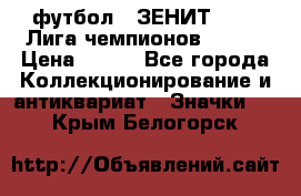 1.1) футбол : ЗЕНИТ 08-09 Лига чемпионов  № 13 › Цена ­ 590 - Все города Коллекционирование и антиквариат » Значки   . Крым,Белогорск